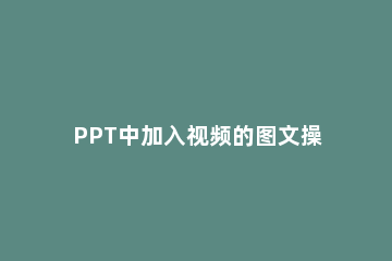 PPT中加入视频的图文操作方法 在ppt中加入视频