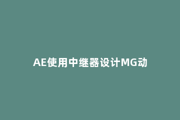 AE使用中继器设计MG动画片的操作方法 ae的中继器怎么用