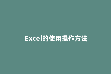 Excel的使用操作方法 excel的使用方法教程