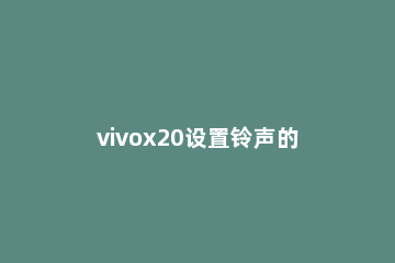 vivox20设置铃声的具体过程 vivox20a微信怎么设置铃声
