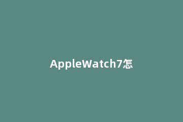 AppleWatch7怎么监测睡眠质量 applewatch有睡眠监测吗