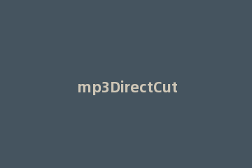 mp3DirectCut剪辑音乐的操作方法 mp3directcut怎么用