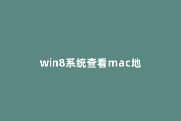 win8系统查看mac地址的具体方法说明 win8电脑mac地址查询方法