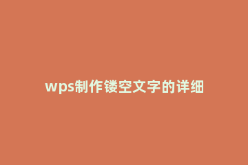 wps制作镂空文字的详细教程 wpsppt镂空字体怎么做