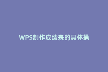 WPS制作成绩表的具体操作 wps成绩表怎么算总分