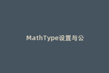 MathType设置与公式编辑器共存的详细步骤 公式编辑器和mathtype