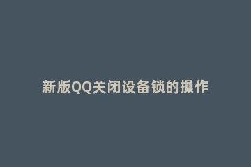 新版QQ关闭设备锁的操作流程 QQ如何关闭设备锁