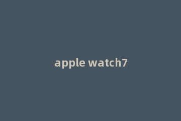 apple watch7采用什么处理器