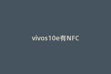 vivos10e有NFC功能吗 vivos10带nfc功能吗