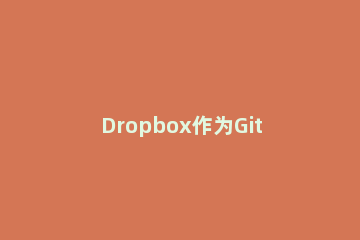 Dropbox作为Git服务器的操作步骤 dropbox使用教程