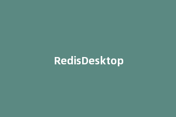 RedisDesktopManager连接到redis的使用方法 Redis怎么连接