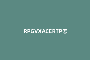 RPGVXACERTP怎么使用?RPGVXACERTP下载使用教程 rpgvxrtp下载后放哪