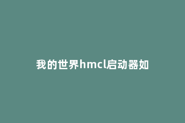 我的世界hmcl启动器如何切换下载源Hmcl启动器切换下载源的方法 我的世界hmcl启动器中文论坛