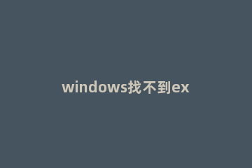 windows找不到explorer.exe的处理教程 运行找不到explorer.exe