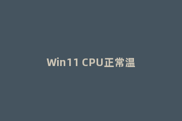 Win11 CPU正常温度是多少？Win11 CPU正常温度介绍