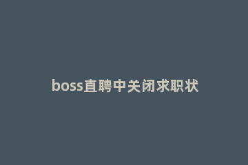 boss直聘中关闭求职状态的方法步骤 boss直聘上怎么关闭求职