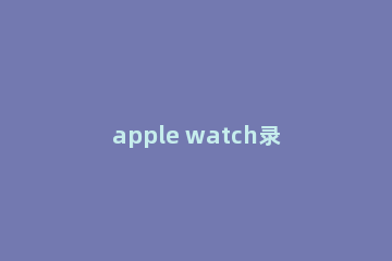 apple watch录音如何同步到手机