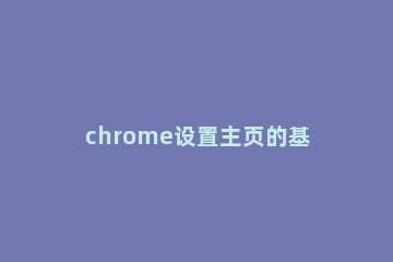 chrome设置主页的基础操作 Chrome 设置主页