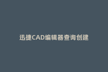迅捷CAD编辑器查询创建时间的具体操作 cad可以查看编辑时间吗