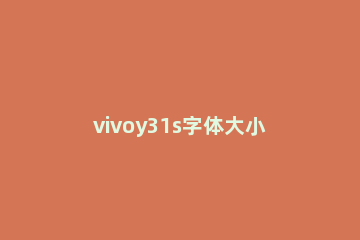 vivoy31s字体大小怎么调整 vivoy31s怎么设置字体大小