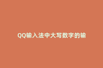 QQ输入法中大写数字的输入方法 qq输入法首字母大写