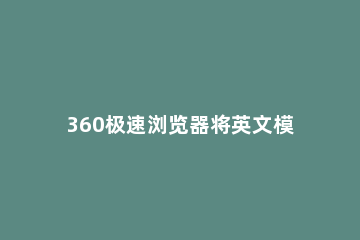 360极速浏览器将英文模式调整为中文的操作教程 360极速浏览器如何设置成英文界面