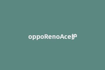 oppoRenoAce护眼模式的使用方法 opporeno5护眼模式