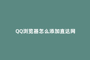 QQ浏览器怎么添加直达网站 qq浏览器添加直达是什么意思