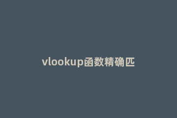 vlookup函数精确匹配输入什么 vlookup函数大致匹配和精确匹配