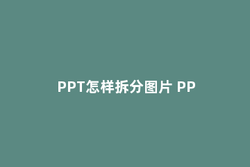 PPT怎样拆分图片 PPT拆分图片的简单教程