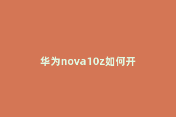 华为nova10z如何开启快速通话
