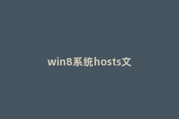 win8系统hosts文件不能修改处理方法 修改电脑hosts文件有什么后果吗