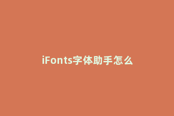 iFonts字体助手怎么注销/卸载?iFonts字体助手注销/卸载方法 ifonts字体助手换不了字体