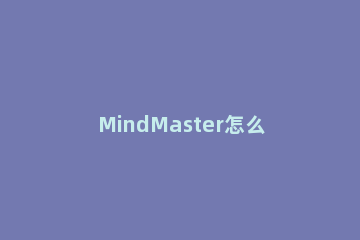 MindMaster怎么激活？MindMaster思维导图软件激活教程 mindmaster思维导图使用方法