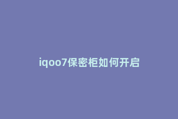 iqoo7保密柜如何开启 iqoopro保密柜在哪