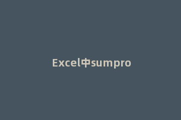 Excel中sumproduct函数使用操作过程 excel中sumproduct咋用