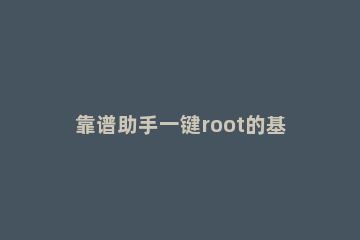 靠谱助手一键root的基础操作 按键助手免root版