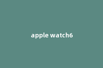 apple watch6如何重新配对苹果手机
