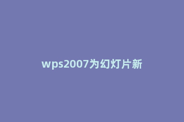 wps2007为幻灯片新增节的使用方法 wps幻灯片改为竖版