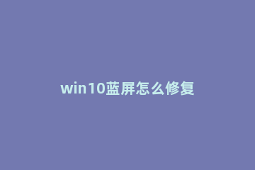 win10蓝屏怎么修复 win10蓝屏怎么修复oxc000021a