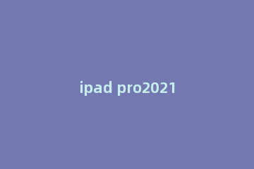 ipad pro2021充电口采用什么接口