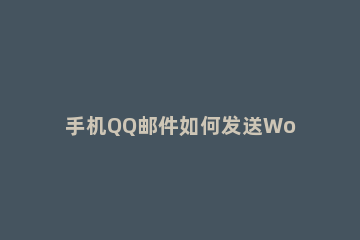 手机QQ邮件如何发送Word文档 qq手机邮箱怎么发送word文档