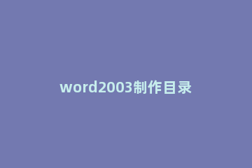 word2003制作目录的具体使用方法 word2003如何制作目录