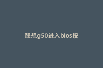 联想g50进入bios按键是什么|联想g50怎么进bios设置 联想g50进入bios设置按哪个键