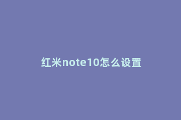 红米note10怎么设置定时开关机 红米note10pro的定时开关机在哪设置