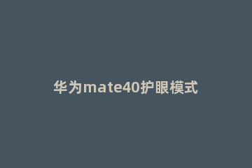 华为mate40护眼模式去哪设置 华为mate40pro护眼模式