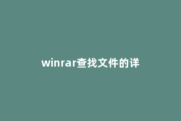 winrar查找文件的详细操作流程 winrar帮助文件