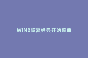 WIN8恢复经典开始菜单的操作方法 win10恢复win7开始菜单