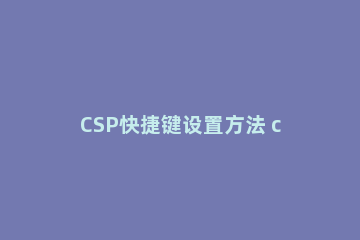 CSP快捷键设置方法 csp重做的快捷键