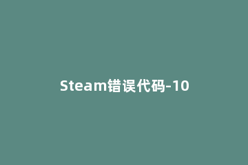 Steam错误代码-107怎么解决Steam错误代码107解决方法 steam错误代码107win7